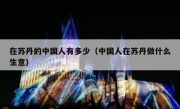 在苏丹的中国人有多少（中国人在苏丹做什么生意）