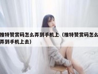推特赞赏码怎么弄到手机上（推特赞赏码怎么弄到手机上去）