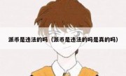 派币是违法的吗（派币是违法的吗是真的吗）