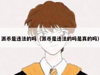 派币是违法的吗（派币是违法的吗是真的吗）