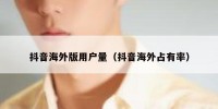 抖音海外版用户量（抖音海外占有率）