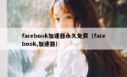 facebook加速器永久免费（facebook,加速器）