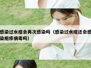 感染过水痘会再次感染吗（感染过水痘还会感染疱疹病毒吗）