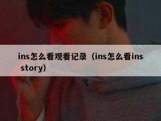 ins怎么看观看记录（ins怎么看ins story）