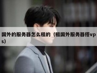 国外的服务器怎么租的（租国外服务器搭vps）