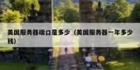 美国服务器端口是多少（美国服务器一年多少钱）