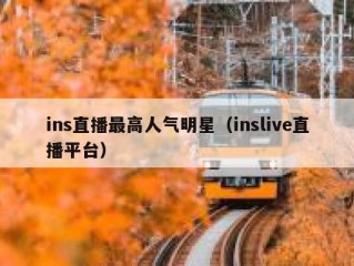 ins直播最高人气明星（inslive直播平台）