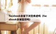 facebook会留下浏览痕迹吗（facebook会被监控吗）