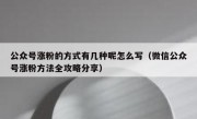 公众号涨粉的方式有几种呢怎么写（微信公众号涨粉方法全攻略分享）