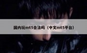 国内玩mt5合法吗（中文mt5平台）