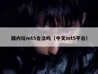 国内玩mt5合法吗（中文mt5平台）