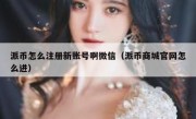 派币怎么注册新账号啊微信（派币商城官网怎么进）