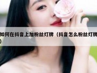 如何在抖音上加粉丝灯牌（抖音怎么粉丝灯牌）