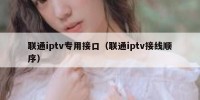 联通iptv专用接口（联通iptv接线顺序）