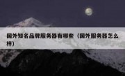 国外知名品牌服务器有哪些（国外服务器怎么样）