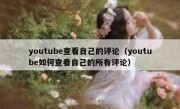 youtube查看自己的评论（youtube如何查看自己的所有评论）