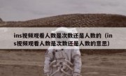 ins视频观看人数是次数还是人数的（ins视频观看人数是次数还是人数的意思）