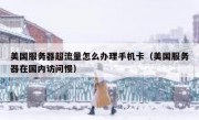 美国服务器超流量怎么办理手机卡（美国服务器在国内访问慢）