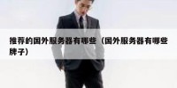 推荐的国外服务器有哪些（国外服务器有哪些牌子）