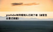 youtube如何看别人订阅了谁（油管怎么看订阅者）