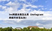 ins网速太慢怎么弄（instagram网络不好怎么办）