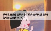 派币注册流程视频大全下载安装手机版（派币在中国注册商标了吗）