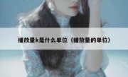 播放量k是什么单位（播放量的单位）