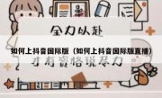 如何上抖音国际版（如何上抖音国际版直播）