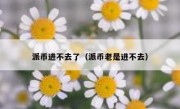 派币进不去了（派币老是进不去）
