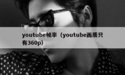 youtube帧率（youtube画质只有360p）