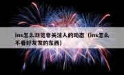 ins怎么浏览非关注人的动态（ins怎么不看好友发的东西）