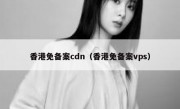 香港免备案cdn（香港免备案vps）