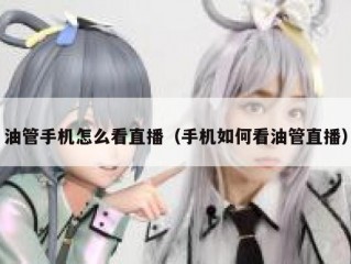 油管手机怎么看直播（手机如何看油管直播）