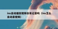 ins自动播放视频会有记录吗（ins怎么自动录视频）