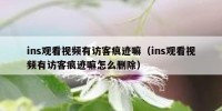 ins观看视频有访客痕迹嘛（ins观看视频有访客痕迹嘛怎么删除）