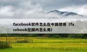 facebook软件怎么在中国使用（facebook在国内怎么用）