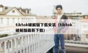 tiktok破解版下载安装（tiktok破解版最新下载）
