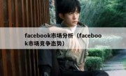 facebook市场分析（facebook市场竞争态势）