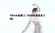 tiktok出售门（tiktok卖出去了吗）
