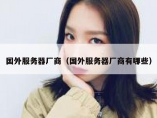 国外服务器厂商（国外服务器厂商有哪些）