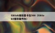 tiktok播放量卡在500（tiktok0播放量咋办）