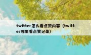 twitter怎么看点赞内容（twitter哪里看点赞记录）