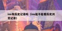 ins有历史记录吗（ins能不能看历史浏览记录）