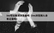 ins可以看到浏览量吗（ins浏览别人会有记录吗）