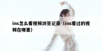 ins怎么看视频浏览记录（ins看过的视频在哪里）