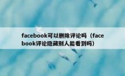 facebook可以删除评论吗（facebook评论隐藏别人能看到吗）