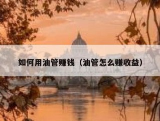 如何用油管赚钱（油管怎么赚收益）