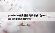 youtube点击量最高的歌曲（youtube点击量最高的mv）