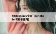 tiktoksim卡官网（tiktoksim专用卡官网）