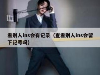 看别人ins会有记录（查看别人ins会留下记号吗）